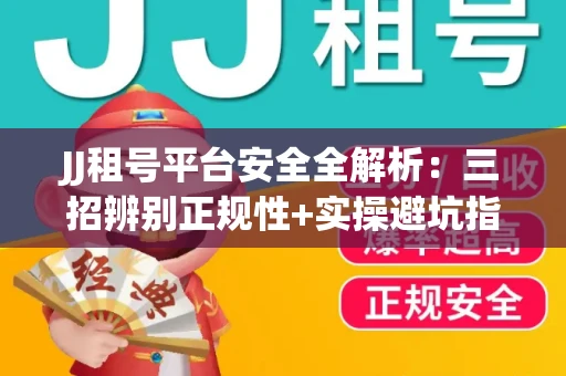 JJ租号平台安全全解析：三招辨别正规性+实操避坑指南