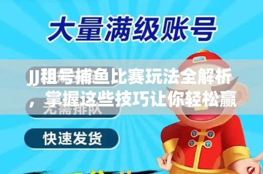 JJ租号捕鱼比赛玩法全解析，掌握这些技巧让你轻松赢大奖