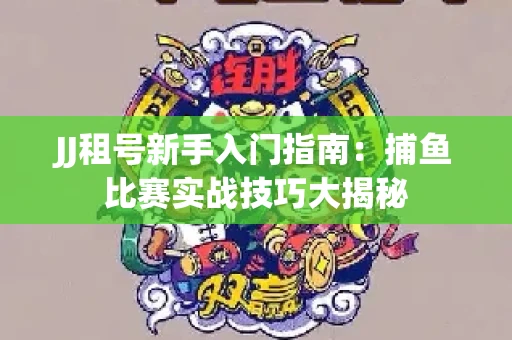 JJ租号新手入门指南：捕鱼比赛实战技巧大揭秘